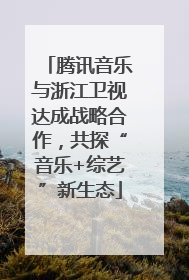 腾讯音乐与浙江卫视达成战略合作，共探“音乐+综艺”新生态