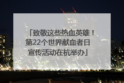 致敬这些热血英雄！第22个世界献血者日宣传活动在杭举办