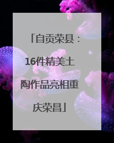 自贡荣县：16件精美土陶作品亮相重庆荣昌