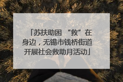 苏扶助困 “救”在身边，无锡市钱桥街道开展社会救助月活动