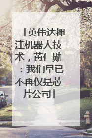 英伟达押注机器人技术，黄仁勋：我们早已不再仅是芯片公司
