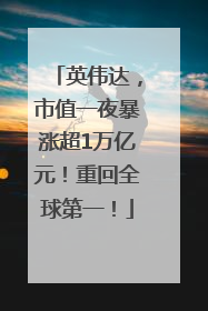 英伟达，市值一夜暴涨超1万亿元！重回全球第一！