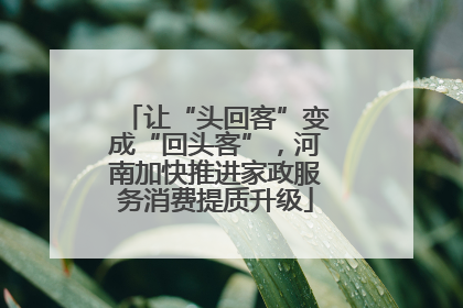 让“头回客”变成“回头客”，河南加快推进家政服务消费提质升级