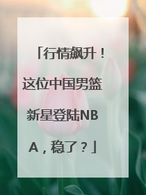 行情飙升！这位中国男篮新星登陆NBA，稳了？