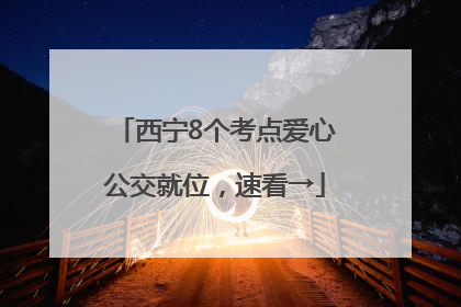 西宁8个考点爱心公交就位，速看→