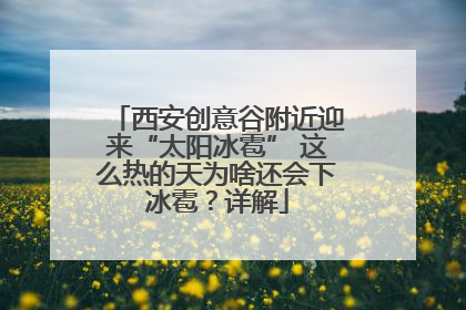 西安创意谷附近迎来“太阳冰雹” 这么热的天为啥还会下冰雹？详解