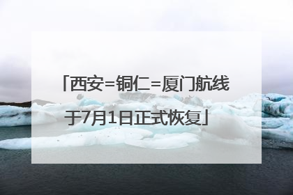 西安=铜仁=厦门航线于7月1日正式恢复