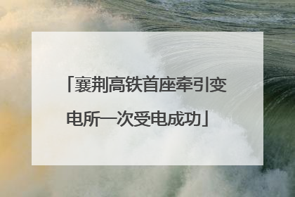 襄荆高铁首座牵引变电所一次受电成功