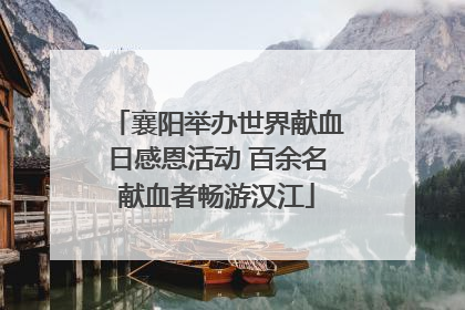 襄阳举办世界献血日感恩活动 百余名献血者畅游汉江