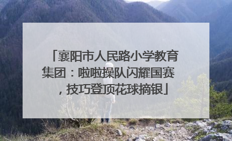 襄阳市人民路小学教育集团：啦啦操队闪耀国赛，技巧登顶花球摘银
