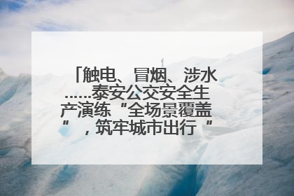 触电、冒烟、涉水……泰安公交安全生产演练“全场景覆盖”，筑牢城市出行“安全生命线”