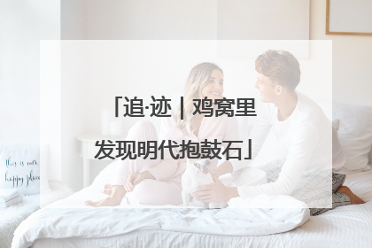 追·迹｜鸡窝里发现明代抱鼓石