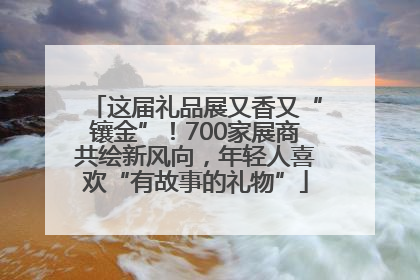 这届礼品展又香又“镶金”！700家展商共绘新风向，年轻人喜欢“有故事的礼物”