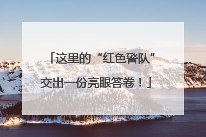 这里的“红色警队”交出一份亮眼答卷！