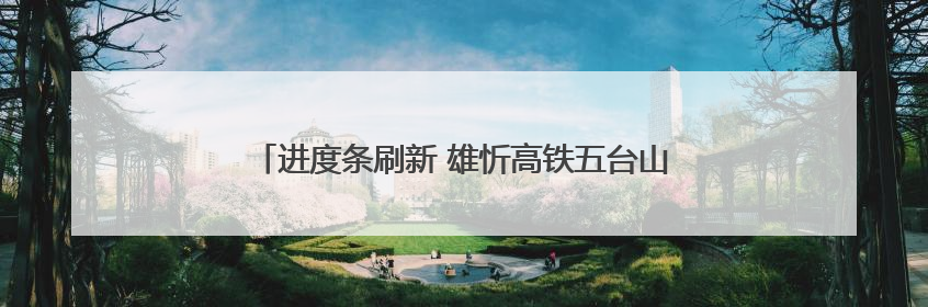 进度条刷新 雄忻高铁五台山隧道正洞掘进突破万米大关