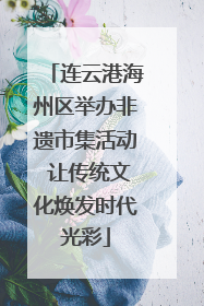 连云港海州区举办非遗市集活动 让传统文化焕发时代光彩