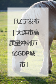 辽宁发布｜大连市高质量冲刺万亿GDP城市