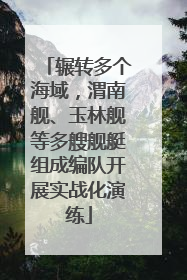 辗转多个海域，渭南舰、玉林舰等多艘舰艇组成编队开展实战化演练