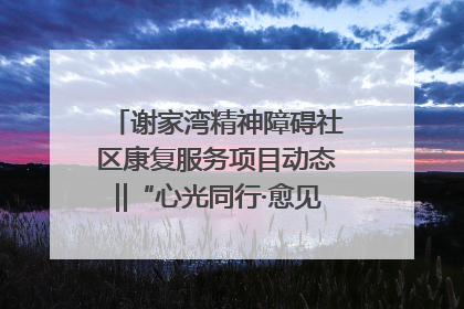 谢家湾精神障碍社区康复服务项目动态‖“心光同行·愈见美好——公益讲堂与健康义诊”活动