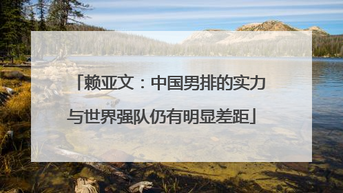 赖亚文：中国男排的实力与世界强队仍有明显差距