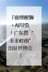 赛博醒狮+AI导览！广东携“未来岭南”出征世博会