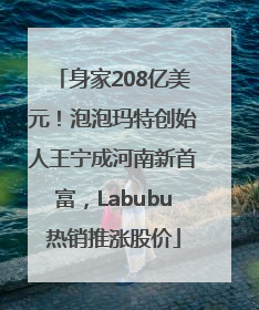 身家208亿美元！泡泡玛特创始人王宁成河南新首富，Labubu热销推涨股价