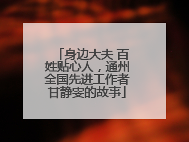 身边大夫 百姓贴心人，通州全国先进工作者甘静雯的故事