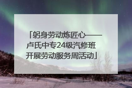 躬身劳动炼匠心——卢氏中专24级汽修班开展劳动服务周活动