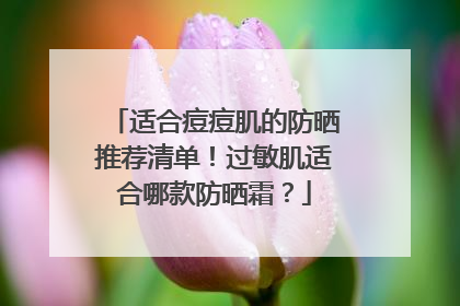 适合痘痘肌的防晒推荐清单！过敏肌适合哪款防晒霜？