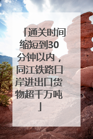 通关时间缩短到30分钟以内，同江铁路口岸进出口货物超千万吨