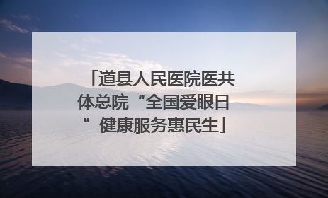 道县人民医院医共体总院“全国爱眼日”健康服务惠民生