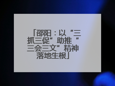 邵阳：以“三抓三促”助推“三会三文”精神落地生根