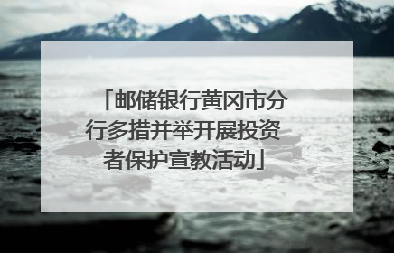 邮储银行黄冈市分行多措并举开展投资者保护宣教活动