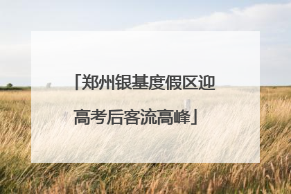 郑州银基度假区迎高考后客流高峰