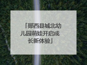 郧西县城北幼儿园萌娃开启成长新体验