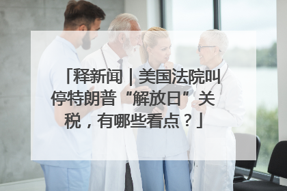 释新闻｜美国法院叫停特朗普“解放日”关税，有哪些看点？