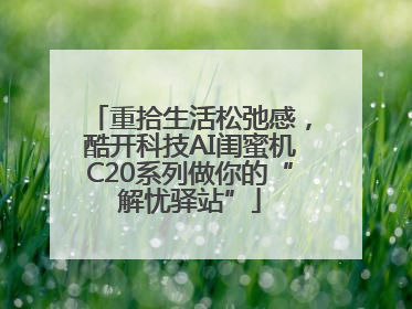 重拾生活松弛感，酷开科技AI闺蜜机C20系列做你的“解忧驿站”