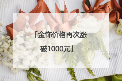 金饰价格再次涨破1000元