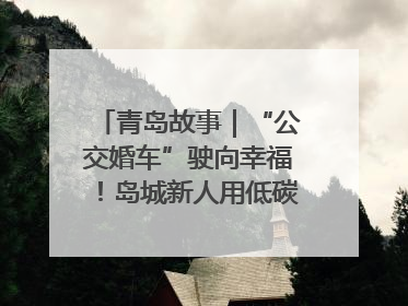 青岛故事｜“公交婚车”驶向幸福！岛城新人用低碳浪漫点亮城市
