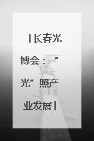 长春光博会：“光”照产业发展