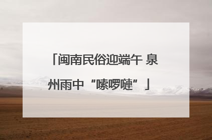 闽南民俗迎端午 泉州雨中“嗦啰嗹”