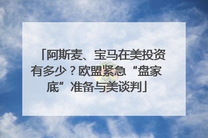 阿斯麦、宝马在美投资有多少？欧盟紧急“盘家底”准备与美谈判