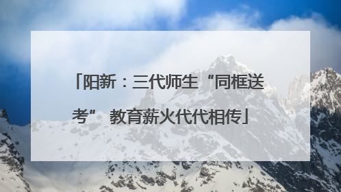阳新：三代师生“同框送考” 教育薪火代代相传