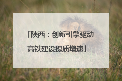 陕西：创新引擎驱动高铁建设提质增速