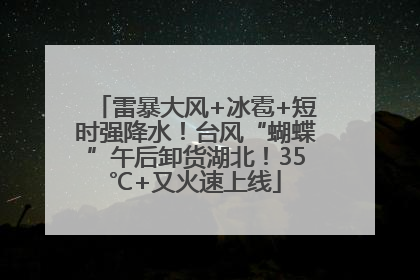 雷暴大风+冰雹+短时强降水！台风“蝴蝶”午后卸货湖北！35℃+又火速上线