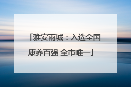 雅安雨城：入选全国康养百强 全市唯一