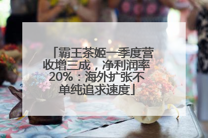 霸王茶姬一季度营收增三成，净利润率20%：海外扩张不单纯追求速度