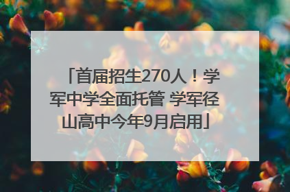 首届招生270人！学军中学全面托管 学军径山高中今年9月启用