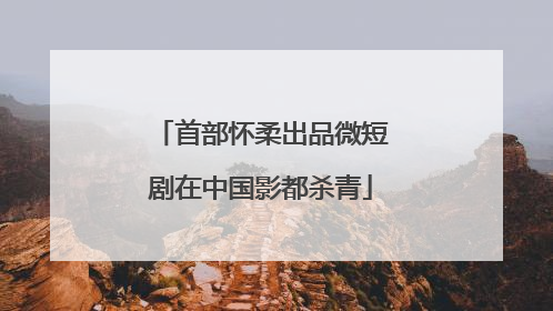 首部怀柔出品微短剧在中国影都杀青
