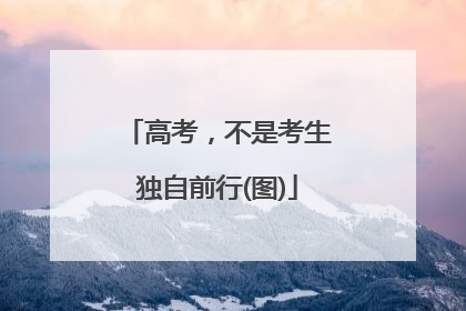 高考，不是考生独自前行(图)
